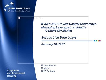 Corporate Banking and Investment IPAA’s 2007 Private Capital Conference: Managing Leverage in a Volatile Commodity Market Second Lien Term Loans January.