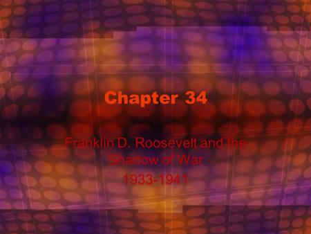 Chapter 34 Franklin D. Roosevelt and the Shadow of War 1933-1941.