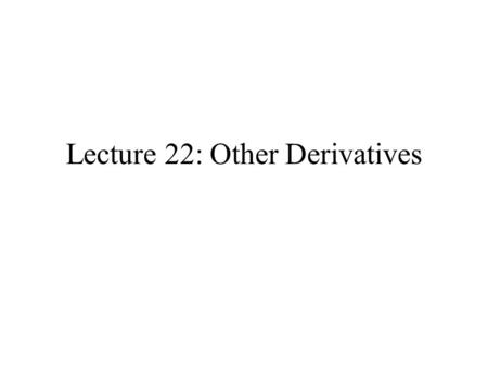Lecture 22: Other Derivatives. Option Parameters Delta: Partial derivative of option price with respect to underlying price: ∂C/∂S Gamma: Second partial.