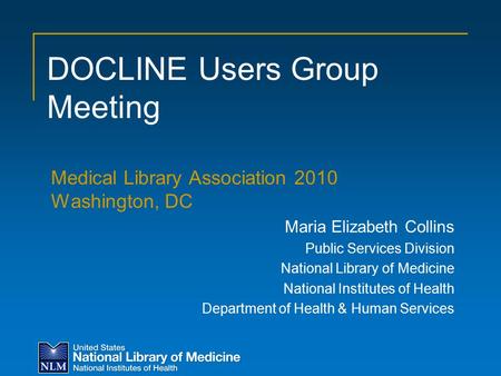 DOCLINE Users Group Meeting Medical Library Association 2010 Washington, DC Maria Elizabeth Collins Public Services Division National Library of Medicine.