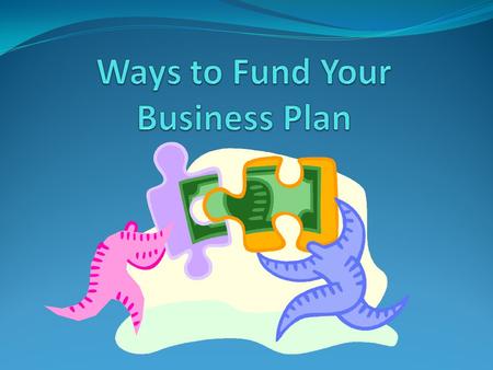 Financing Your Business Chapters 19 & 20 Objectives: Finding the cash you need to start your business Weighing the pros and cons of different support.