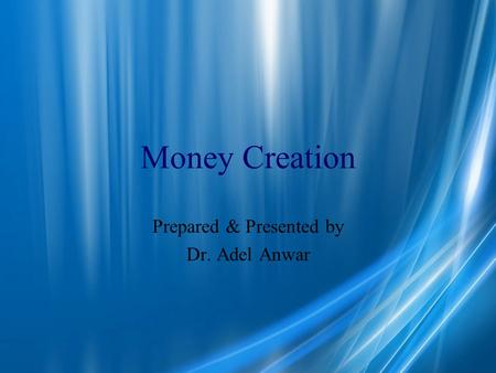 Money Creation Prepared & Presented by Dr. Adel Anwar.