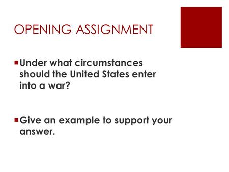 OPENING ASSIGNMENT  Under what circumstances should the United States enter into a war?  Give an example to support your answer.