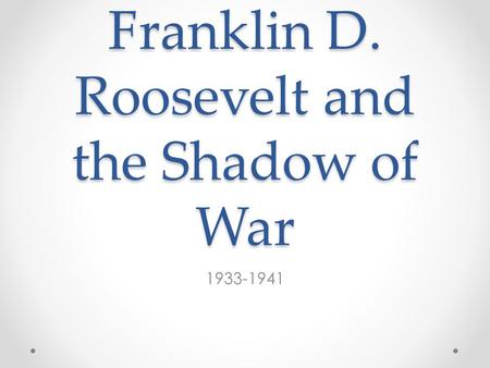 Franklin D. Roosevelt and the Shadow of War 1933-1941.
