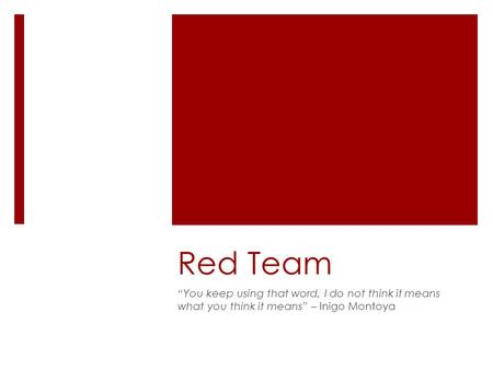 Red Team “You keep using that word, I do not think it means what you think it means” – Inigo Montoya.