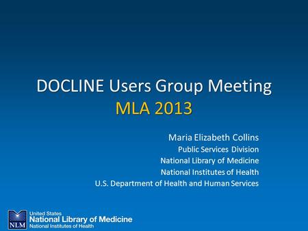 DOCLINE Users Group Meeting MLA 2013 Maria Elizabeth Collins Public Services Division National Library of Medicine National Institutes of Health U.S. Department.