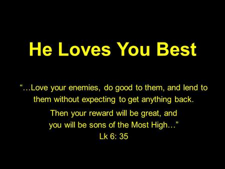He Loves You Best “…Love your enemies, do good to them, and lend to them without expecting to get anything back. Then your reward will be great, and you.