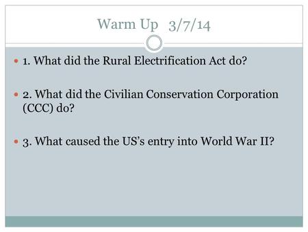 Warm Up 3/7/14 1. What did the Rural Electrification Act do? 2. What did the Civilian Conservation Corporation (CCC) do? 3. What caused the US’s entry.