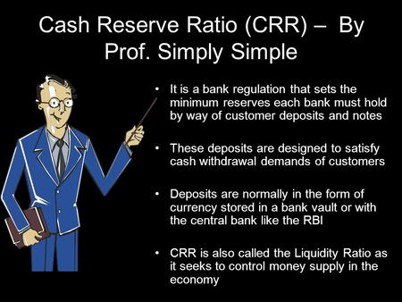 Cash Reserve Ratio (CRR) – By Prof. Simply Simple It is a bank regulation that sets the minimum reserves each bank must hold by way of customer deposits.
