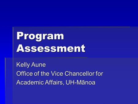 Program Assessment Kelly Aune Office of the Vice Chancellor for Academic Affairs, UH-Mānoa.