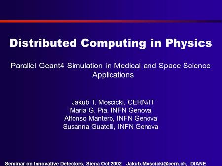 DIANE Project Seminar on Innovative Detectors, Siena Oct 2002 Distributed Computing in Physics Parallel Geant4 Simulation in Medical.