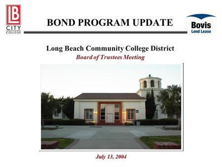 BOND PROGRAM UPDATE Long Beach Community College District Board of Trustees Meeting July 13, 2004.