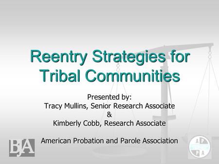Reentry Strategies for Tribal Communities Presented by: Tracy Mullins, Senior Research Associate & Kimberly Cobb, Research Associate American Probation.