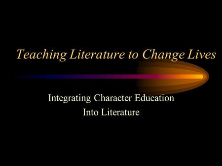 Teaching Literature to Change Lives Integrating Character Education Into Literature.