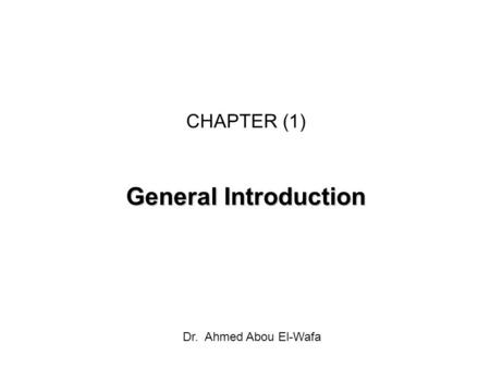 CHAPTER (1) General Introduction Dr. Ahmed Abou El-Wafa.