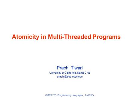 Atomicity in Multi-Threaded Programs Prachi Tiwari University of California, Santa Cruz CMPS 203 Programming Languages, Fall 2004.
