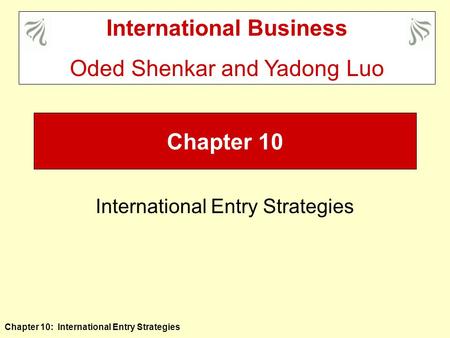 Chapter 10: International Entry Strategies Chapter 10 International Entry Strategies International Business Oded Shenkar and Yadong Luo.