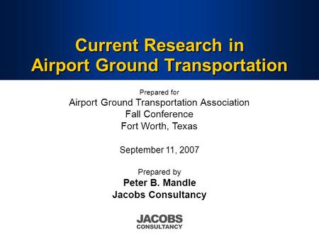 Current Research in Airport Ground Transportation Prepared by Peter B. Mandle Jacobs Consultancy Prepared for Airport Ground Transportation Association.