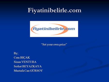 Fiyatinibelirle.com “Set your own price” By; Cem BIÇAK Sinan VENTURA Serhat BEYAZKAYA Mustafa Can GÜRSOY.