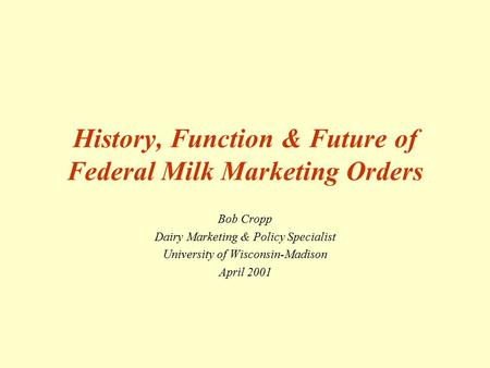 History, Function & Future of Federal Milk Marketing Orders Bob Cropp Dairy Marketing & Policy Specialist University of Wisconsin-Madison April 2001.