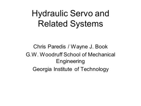 Hydraulic Servo and Related Systems Chris Paredis / Wayne J. Book G.W. Woodruff School of Mechanical Engineering Georgia Institute of Technology.