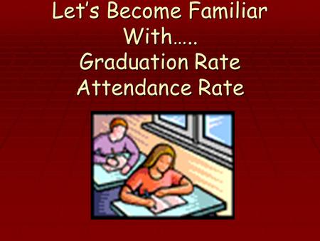 Let’s Become Familiar With….. Graduation Rate Attendance Rate.