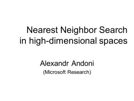 Nearest Neighbor Search in high-dimensional spaces Alexandr Andoni (Microsoft Research)