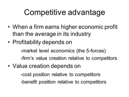 Competitive advantage When a firm earns higher economic profit than the average in its industry Profitability depends on -market level economics (the 5-forces)