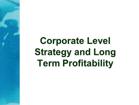Corporate Level Strategy and Long Term Profitability.