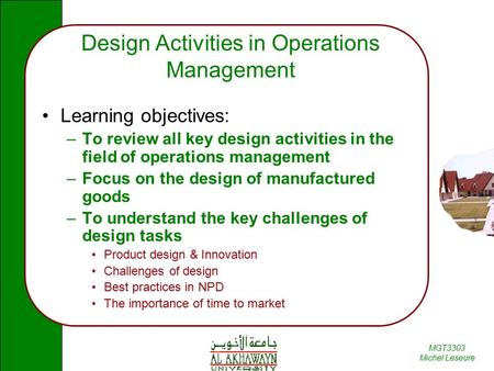 MGT3303 Michel Leseure Design Activities in Operations Management Learning objectives: –To review all key design activities in the field of operations.