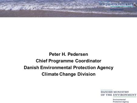 Peter H. Pedersen Chief Programme Coordinator Danish Environmental Protection Agency Climate Change Division.