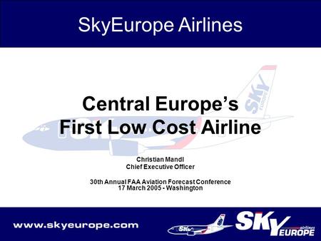 Central Europe’s First Low Cost Airline Christian Mandl Chief Executive Officer 30th Annual FAA Aviation Forecast Conference 17 March 2005 - Washington.