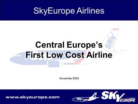 Central Europe’s First Low Cost Airline November 2004 SkyEurope Airlines.