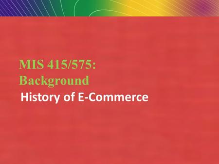Copyright © 2007 Pearson Education, Inc. Slide 1-1 MIS 415/575: Background History of E-Commerce.