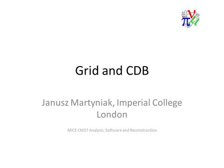 Grid and CDB Janusz Martyniak, Imperial College London MICE CM37 Analysis, Software and Reconstruction.