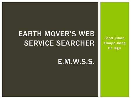 Scott julian Xiaojie Jiang Dr. Ngu EARTH MOVER’S WEB SERVICE SEARCHER E.M.W.S.S.