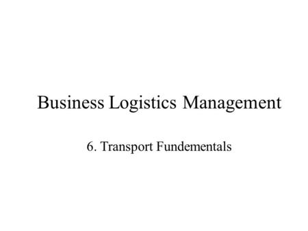 Business Logistics Management 6. Transport Fundementals.