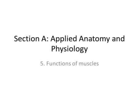 Section A: Applied Anatomy and Physiology 5. Functions of muscles.