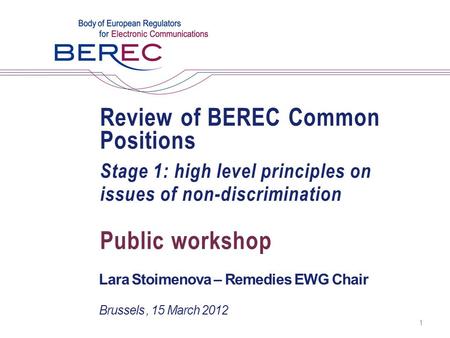 Review of BEREC Common Positions Stage 1: high level principles on issues of non-discrimination Lara Stoimenova – Remedies EWG Chair Public workshop Brussels,