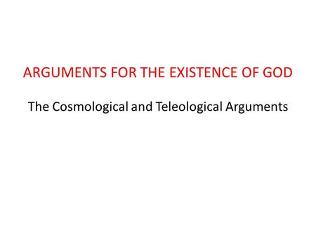 The Cosmological and Teleological Arguments ARGUMENTS FOR THE EXISTENCE OF GOD.