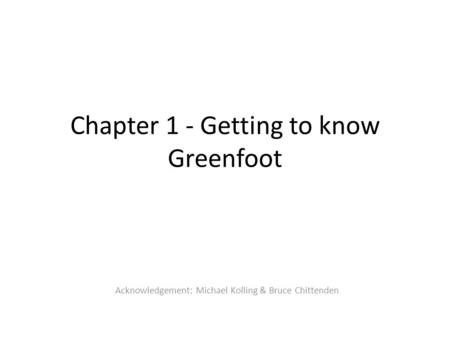 Chapter 1 - Getting to know Greenfoot Acknowledgement: Michael Kolling & Bruce Chittenden.