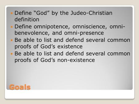 Goals Define “God” by the Judeo-Christian definition Define omnipotence, omniscience, omni- benevolence, and omni-presence Be able to list and defend several.