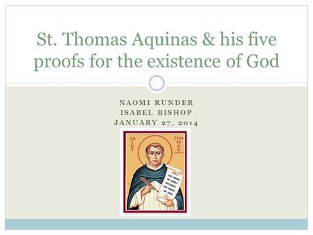 NAOMI RUNDER ISABEL BISHOP JANUARY 27, 2014 St. Thomas Aquinas & his five proofs for the existence of God.
