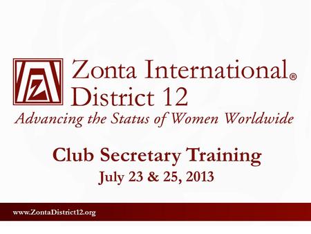 Www.ZontaDistrict12.org Club Secretary Training July 23 & 25, 2013.