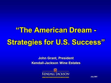 “The American Dream - Strategies for U.S. Success” John Grant, President Kendall-Jackson Wine Estates John Grant, President Kendall-Jackson Wine Estates.