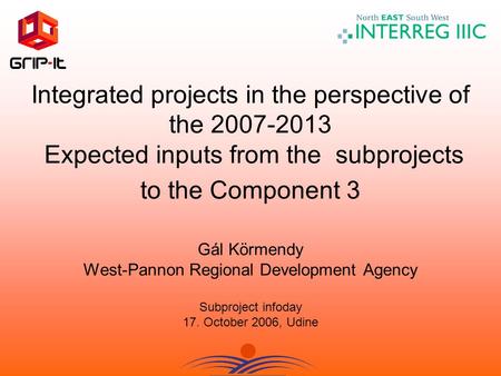 Integrated projects in the perspective of the 2007-2013 Expected inputs from the subprojects to the Component 3 Gál Körmendy West-Pannon Regional Development.