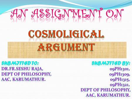  The cosmological argument is, as it’s name sugessts (from the greek cosmos, meaning ‘universe’ or ‘world’). An a posteriori argument for the existence.