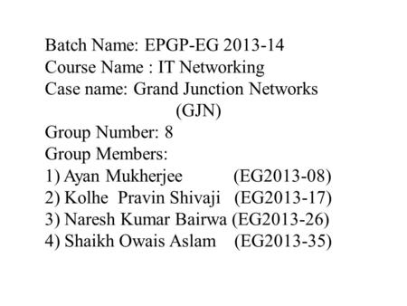 Batch Name: EPGP-EG 2013-14 Course Name : IT Networking Case name: Grand Junction Networks (GJN) Group Number: 8 Group Members: 1) Ayan Mukherjee (EG2013-08)