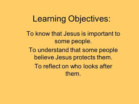 Learning Objectives: To know that Jesus is important to some people. To understand that some people believe Jesus protects them. To reflect on who looks.