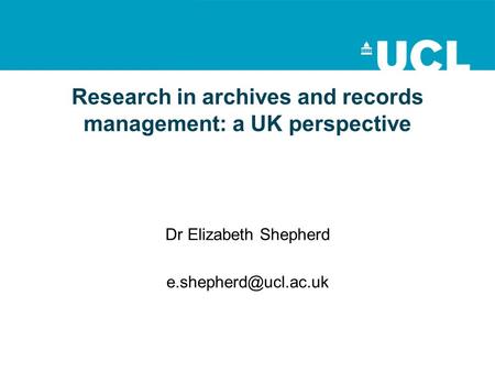 Research in archives and records management: a UK perspective Dr Elizabeth Shepherd